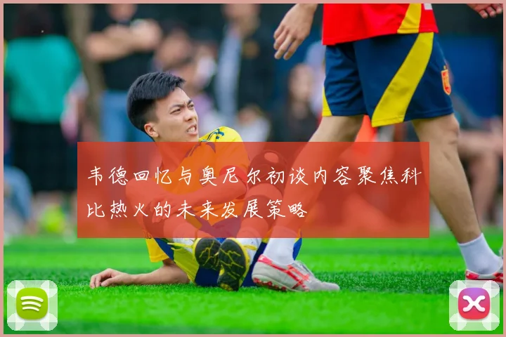 韦德回忆与奥尼尔初谈内容聚焦科比热火的未来发展策略