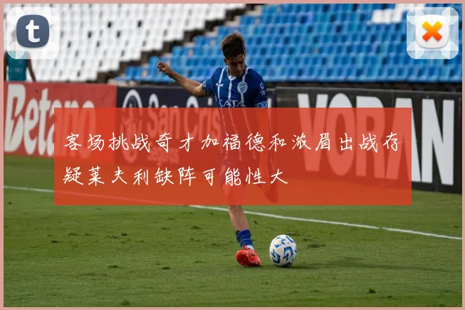 客场挑战奇才加福德和浓眉出战存疑莱夫利缺阵可能性大