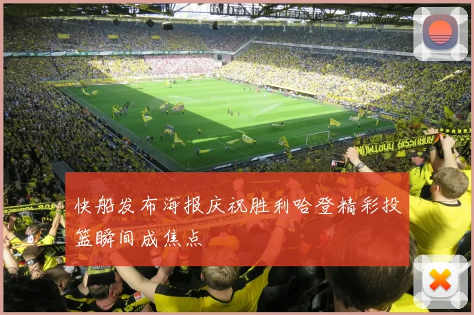 快船发布海报庆祝胜利哈登精彩投篮瞬间成焦点