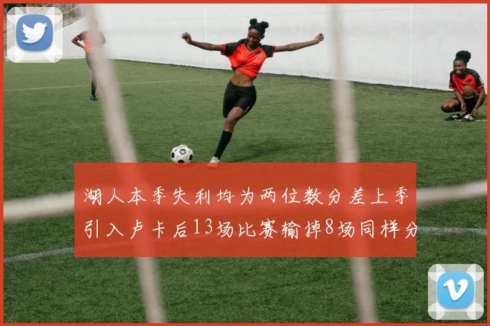 湖人本季失利均为两位数分差上季引入卢卡后13场比赛输掉8场同样分差惨重