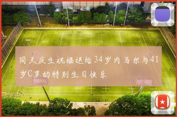 同天庆生祝福送给34岁内马尔与41岁C罗的特别生日快乐