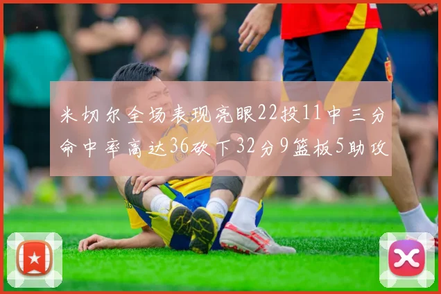 米切尔全场表现亮眼22投11中三分命中率高达36砍下32分9篮板5助攻正负值13